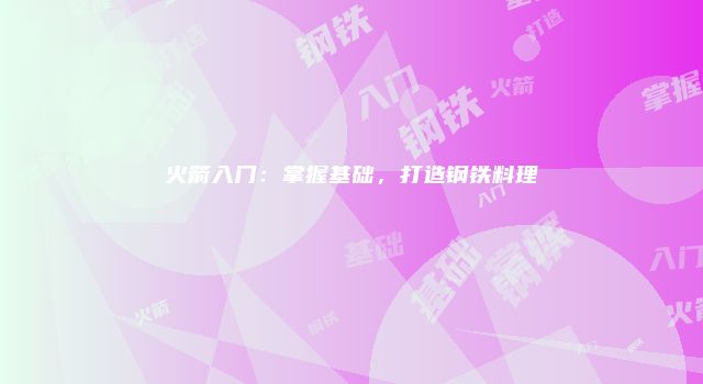 火箭入门：掌握基础，打造钢铁料理
