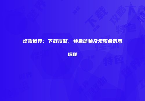 怪物世界：下载攻略、特色体验及无限金币版揭秘
