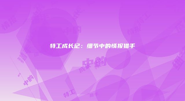 特工成长记：细节中的情报猎手