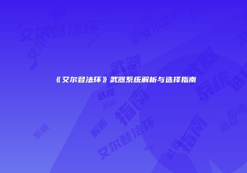《艾尔登法环》武器系统解析与选择指南
