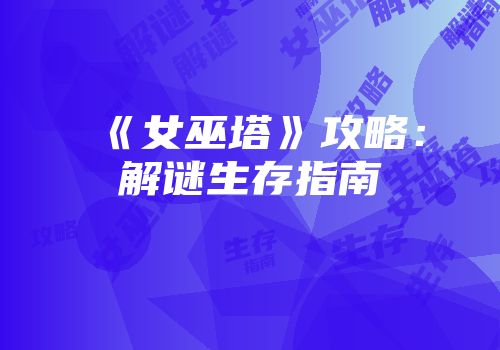 《女巫塔》攻略：解谜生存指南