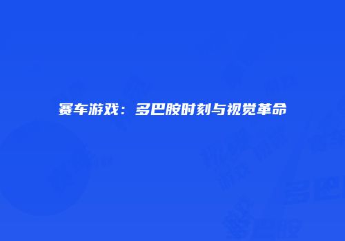 赛车游戏：多巴胺时刻与视觉革命