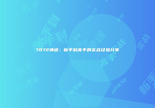 7072神途：新手到高手的实战经验分享