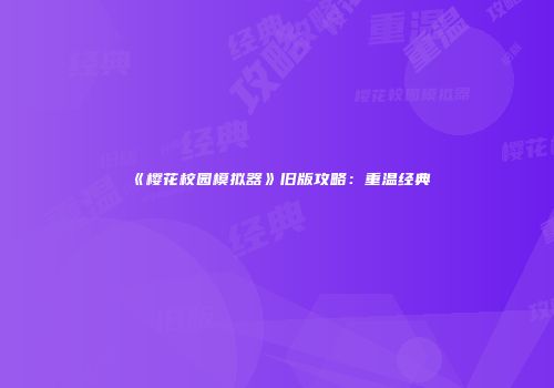 《樱花校园模拟器》旧版攻略：重温经典