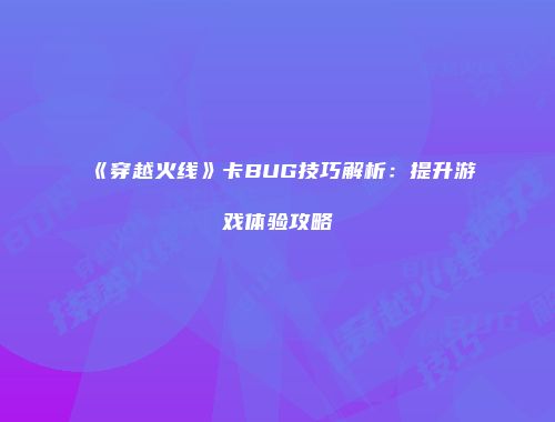 《穿越火线》卡BUG技巧解析：提升游戏体验攻略