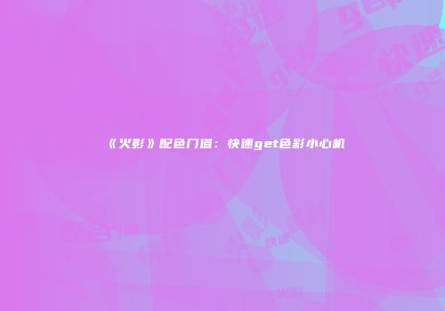 《火影》配色门道：快速get色彩小心机