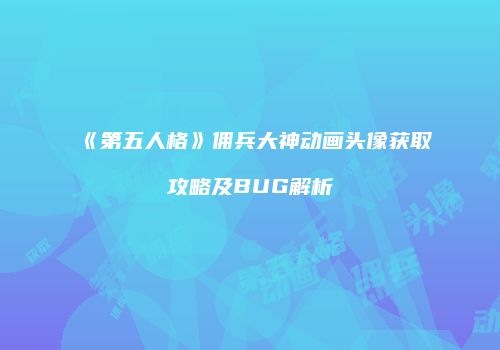 《第五人格》佣兵大神动画头像获取攻略及BUG解析