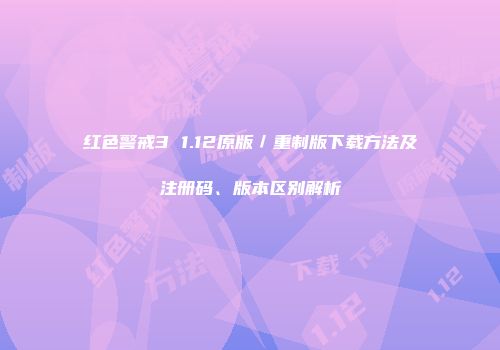 红色警戒3 1.12原版／重制版下载方法及注册码、版本区别解析