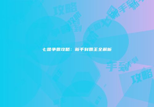 七国争霸攻略：新手到霸主全解析