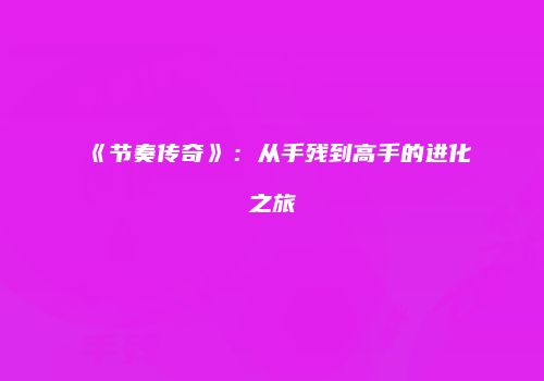 《节奏传奇》：从手残到高手的进化之旅