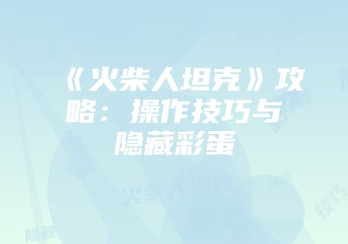 《火柴人坦克》攻略：操作技巧与隐藏彩蛋