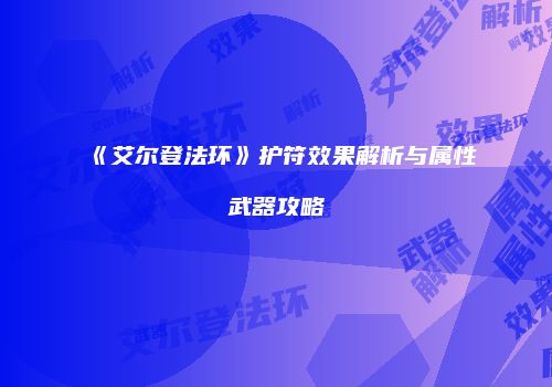 《艾尔登法环》护符效果解析与属性武器攻略