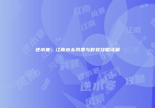 逆水寒：江南水乡风景与时装攻略详解