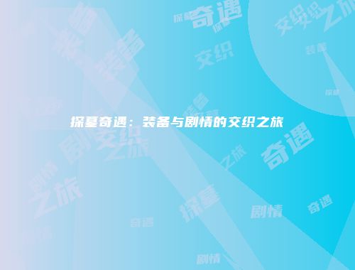 探墓奇遇：装备与剧情的交织之旅