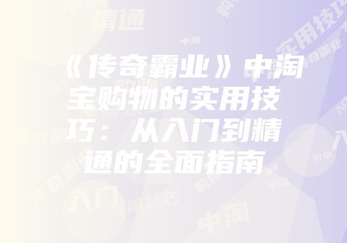 《传奇霸业》中淘宝购物的实用技巧：从入门到精通的全面指南