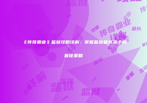 《传奇霸业》监狱攻略详解：掌握监狱最长关卡的最佳策略