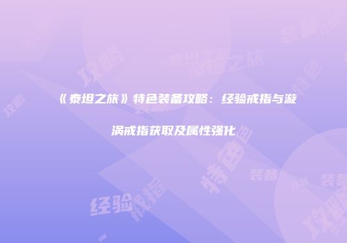 《泰坦之旅》特色装备攻略：经验戒指与漩涡戒指获取及属性强化