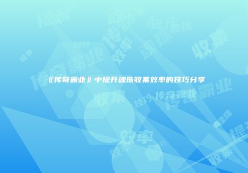 《传奇霸业》中提升魂珠收集效率的技巧分享