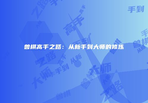 兽棋高手之路：从新手到大师的修炼