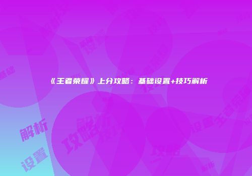 《王者荣耀》上分攻略：基础设置+技巧解析