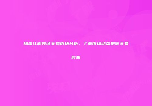 热血江湖凭证交易市场分析:了解市场动态把握交易时机