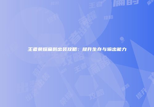 王者荣耀扁鹊出装攻略：提升生存与输出能力