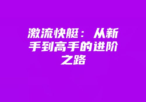 激流快艇：从新手到高手的进阶之路