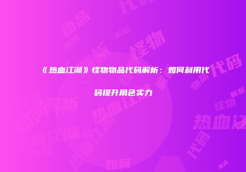 《热血江湖》怪物物品代码解析：如何利用代码提升角色实力