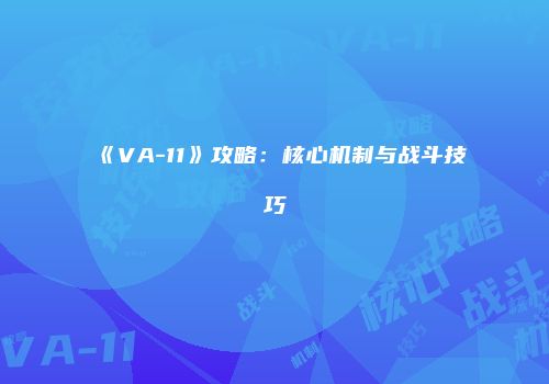 《VA-11》攻略：核心机制与战斗技巧