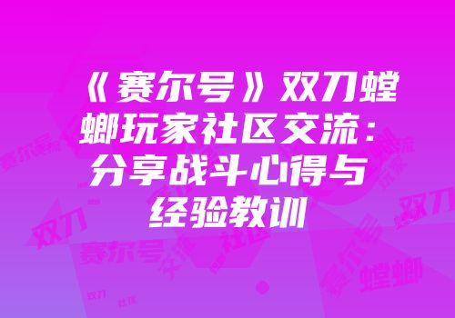 《赛尔号》双刀螳螂玩家社区交流：分享战斗心得与经验教训