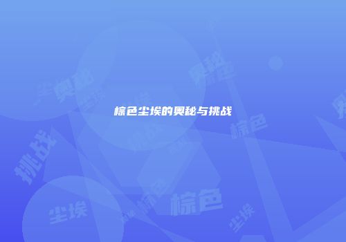 棕色尘埃的奥秘与挑战