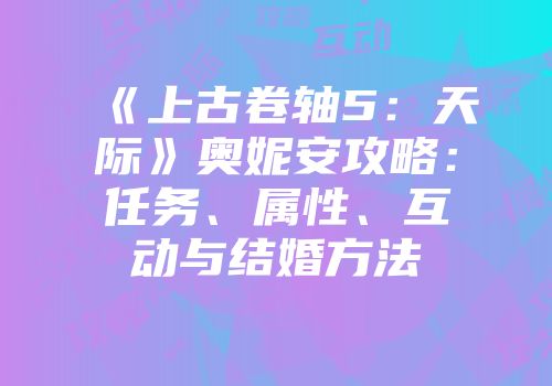 《上古卷轴5：天际》奥妮安攻略：任务、属性、互动与结婚方法