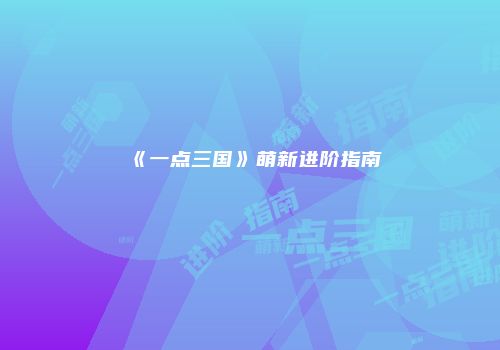 《一点三国》萌新进阶指南