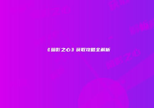 《暗影之心》获取攻略全解析