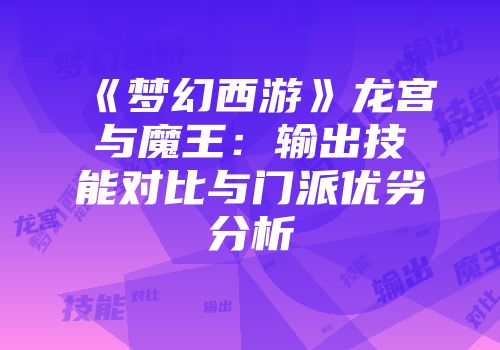 《梦幻西游》龙宫与魔王：输出技能对比与门派优劣分析