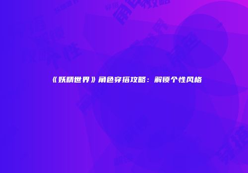《妖精世界》角色穿搭攻略：解锁个性风格