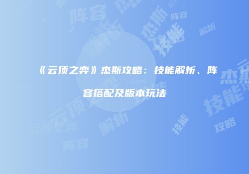《云顶之弈》杰斯攻略：技能解析、阵容搭配及版本玩法