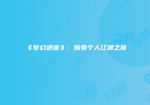 《梦幻逍遥》：探索个人江湖之旅