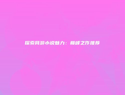探索网游小说魅力：巅峰之作推荐