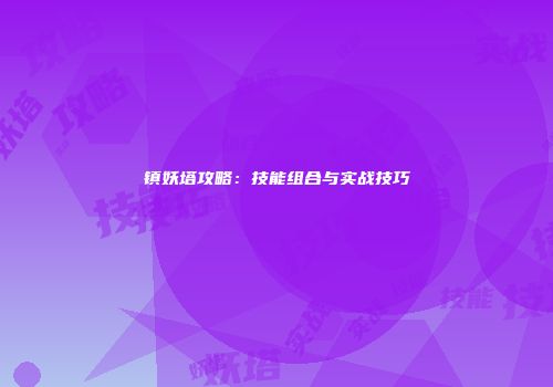 镇妖塔攻略：技能组合与实战技巧
