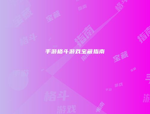 手游格斗游戏宝藏指南