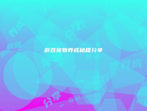 游戏宠物养成秘籍分享