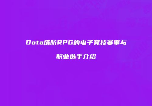 Dota塔防RPG的电子竞技赛事与职业选手介绍