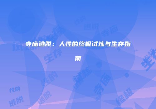 寺庙逃脱：人性的终极试炼与生存指南