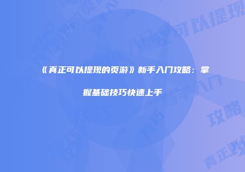 《真正可以提现的页游》新手入门攻略：掌握基础技巧快速上手