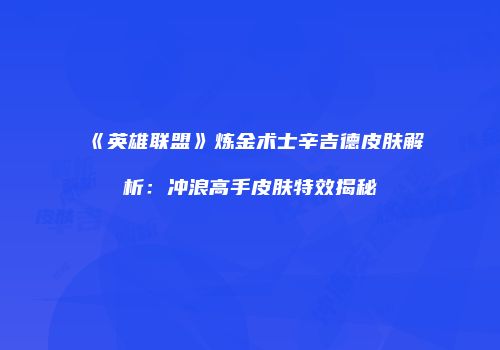 《英雄联盟》炼金术士辛吉德皮肤解析：冲浪高手皮肤特效揭秘