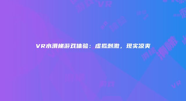 VR水滑梯游戏体验：虚拟刺激，现实凉爽
