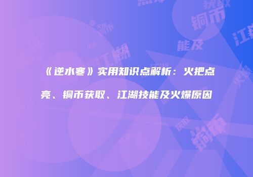 《逆水寒》实用知识点解析：火把点亮、铜币获取、江湖技能及火爆原因