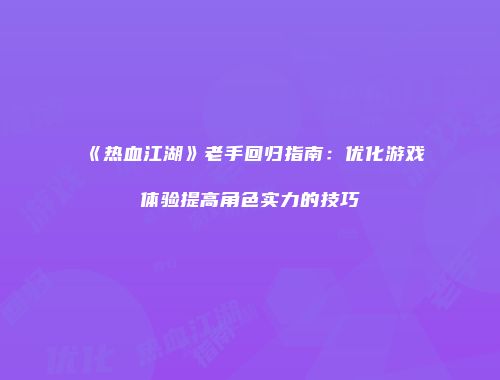 《热血江湖》老手回归指南：优化游戏体验提高角色实力的技巧