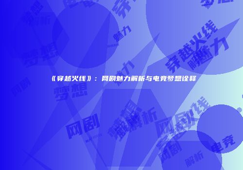 《穿越火线》：网剧魅力解析与电竞梦想诠释